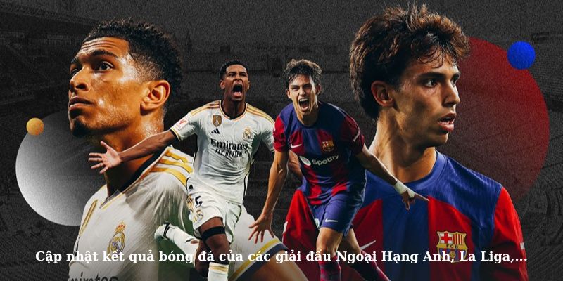 Cập nhật nhanh kết quả của các giải đấu thế kỉ